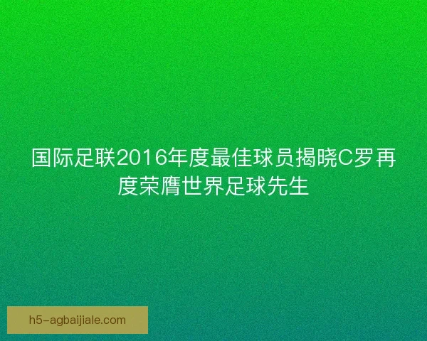 国际足联2016年度最佳球员揭晓C罗再度荣膺世界足球先生