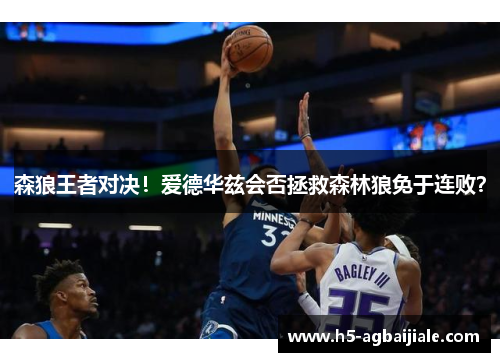 森狼王者对决！爱德华兹会否拯救森林狼免于连败？