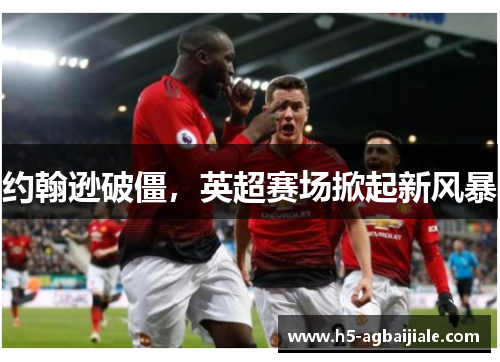 约翰逊破僵，英超赛场掀起新风暴