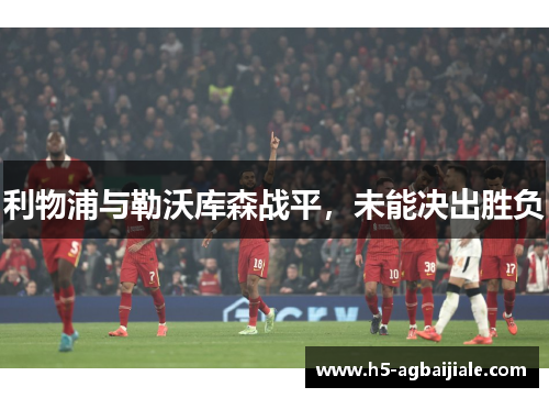 利物浦与勒沃库森战平，未能决出胜负